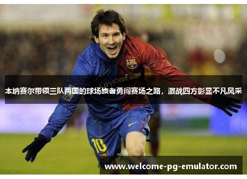 本纳赛尔带领三队两国的球场旅者勇闯赛场之路，激战四方彰显不凡风采