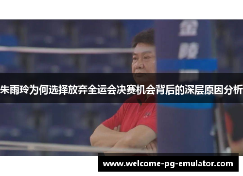 朱雨玲为何选择放弃全运会决赛机会背后的深层原因分析