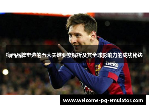 梅西品牌塑造的五大关键要素解析及其全球影响力的成功秘诀