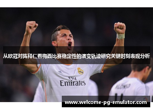 从欧冠对阵拜仁看梅西比赛稳定性的演变轨迹研究关键时刻表现分析