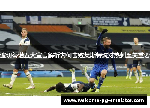 波切蒂诺五大宣言解析为何击败莱斯特城对热刺至关重要