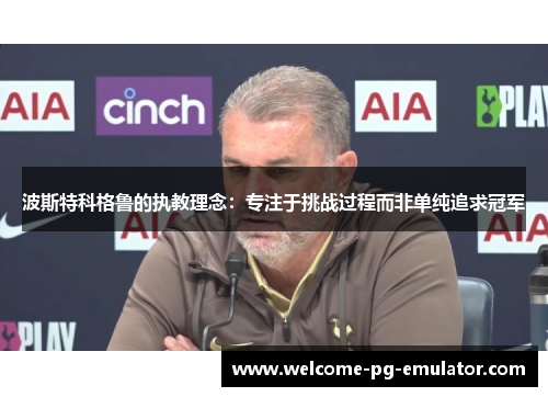 波斯特科格鲁的执教理念：专注于挑战过程而非单纯追求冠军