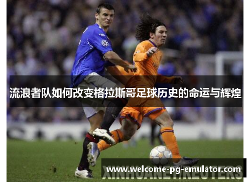 流浪者队如何改变格拉斯哥足球历史的命运与辉煌