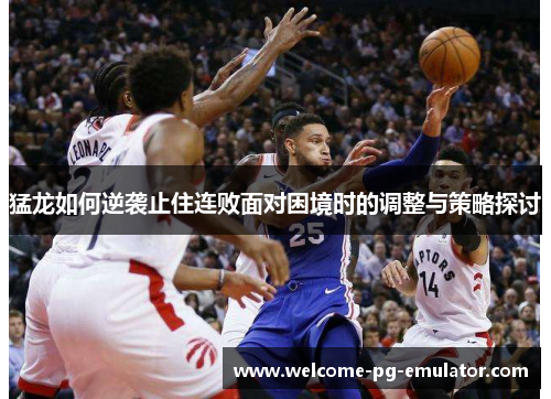 猛龙如何逆袭止住连败面对困境时的调整与策略探讨