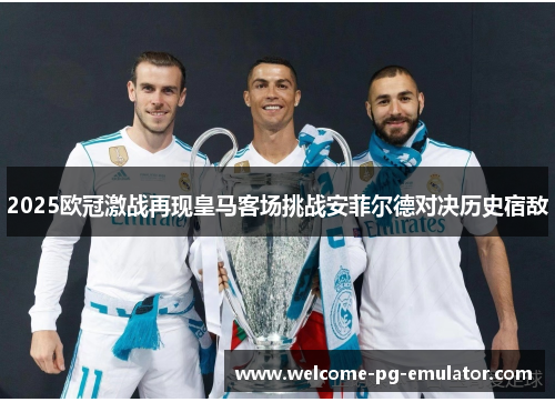 2025欧冠激战再现皇马客场挑战安菲尔德对决历史宿敌