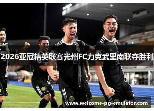 2026亚冠精英联赛光州FC力克武里南联夺胜利