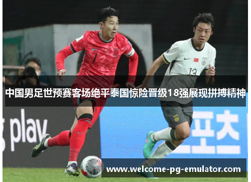 中国男足世预赛客场绝平泰国惊险晋级18强展现拼搏精神