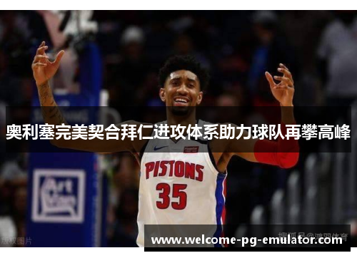 奥利塞完美契合拜仁进攻体系助力球队再攀高峰