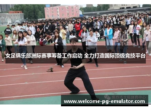 女足俱乐部洲际赛事筹备工作启动 全力打造国际顶级竞技平台