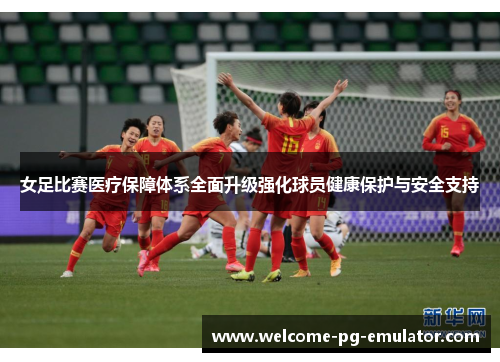 女足比赛医疗保障体系全面升级强化球员健康保护与安全支持 女足比赛医疗保障体系全面升级强化球员健康保护与安全支持