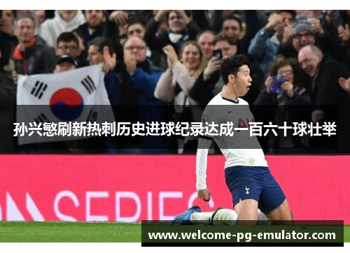 孙兴慜刷新热刺历史进球纪录达成一百六十球壮举