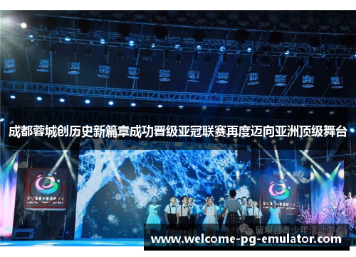 成都蓉城创历史新篇章成功晋级亚冠联赛再度迈向亚洲顶级舞台