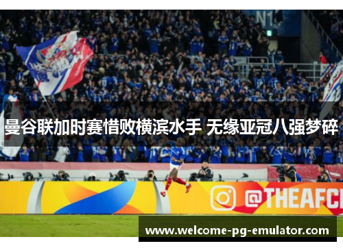 曼谷联加时赛惜败横滨水手 无缘亚冠八强梦碎