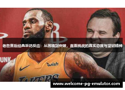 老詹赛后经典采访反应:从困境到突破,直面挑战的真实态度与坚韧精神 老詹赛后经典采访反应:从困境到突破,直面挑战的真实态度与坚韧精神