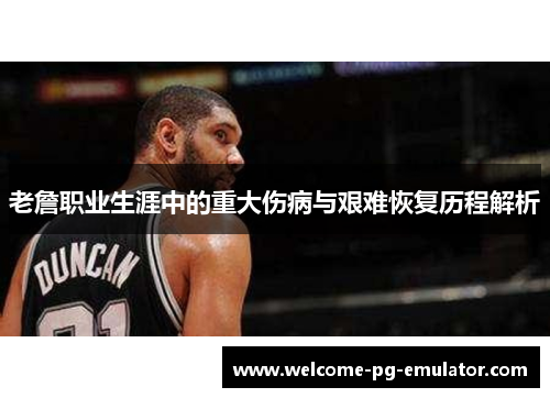 老詹职业生涯中的重大伤病与艰难恢复历程解析