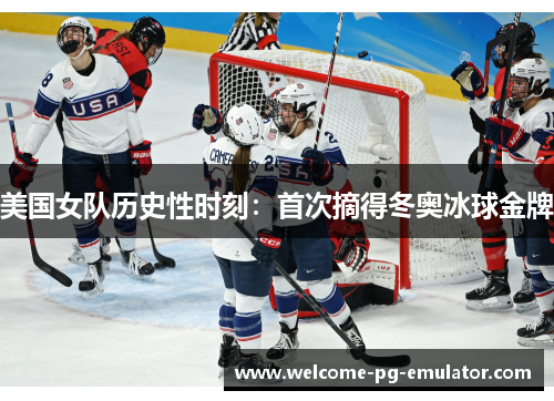 美国女队历史性时刻：首次摘得冬奥冰球金牌