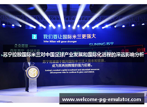 苏宁控股国际米兰对中国足球产业发展和国际化进程的深远影响分析