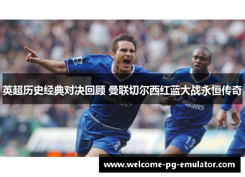 英超历史经典对决回顾 曼联切尔西红蓝大战永恒传奇 英超历史经典对决回顾 曼联切尔西红蓝大战永恒传奇
