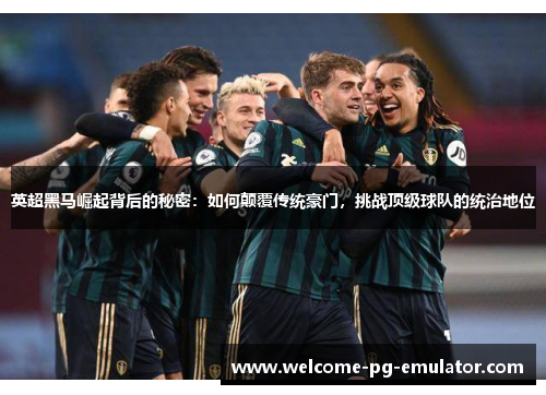 英超黑马崛起背后的秘密：如何颠覆传统豪门，挑战顶级球队的统治地位