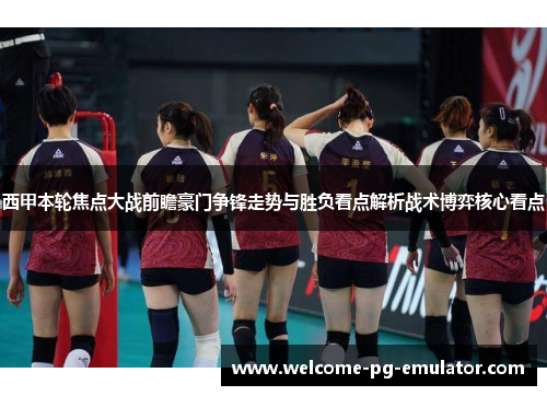 西甲本轮焦点大战前瞻豪门争锋走势与胜负看点解析战术博弈核心看点
