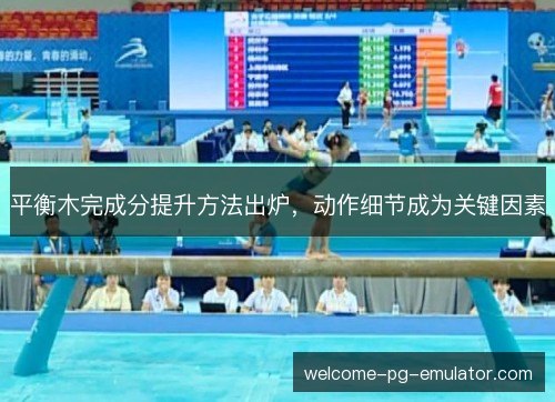 平衡木完成分提升方法出炉,动作细节成为关键因素 平衡木完成分提升方法出炉,动作细节成为关键因素