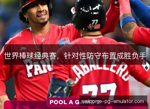 世界棒球经典赛,针对性防守布置成胜负手 世界棒球经典赛,针对性防守布置成胜负手