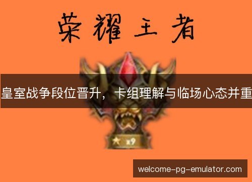 皇室战争段位晋升,卡组理解与临场心态并重 皇室战争段位晋升,卡组理解与临场心态并重