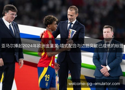 亚马尔捧起2024年欧洲金童奖 墙式配合与边路突破已成他的标签