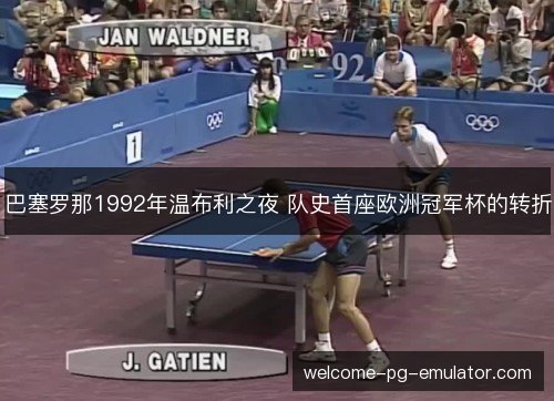 巴塞罗那1992年温布利之夜 队史首座欧洲冠军杯的转折 巴塞罗那1992年温布利之夜 队史首座欧洲冠军杯的转折